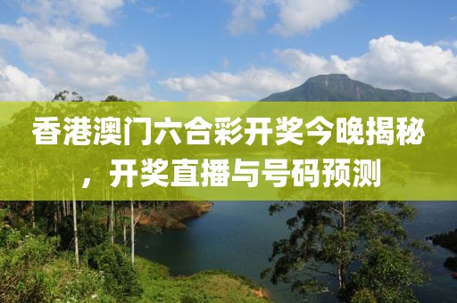 香港澳门六合彩开奖今晚揭秘，开奖直播与号码预测