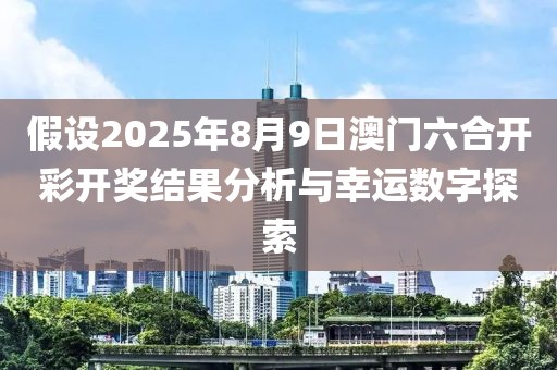 假设2025年8月9日澳门六合开彩开奖结果分析与幸运数字探索