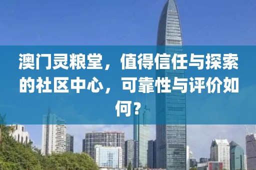 澳门灵粮堂，值得信任与探索的社区中心，可靠性与评价如何？