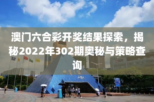 澳门六合彩开奖结果探索，揭秘2022年302期奥秘与策略查询
