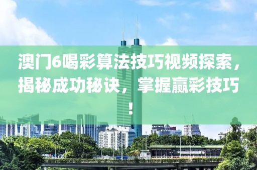 澳门6喝彩算法技巧视频探索，揭秘成功秘诀，掌握赢彩技巧！