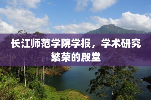 长江师范学院学报，学术研究繁荣的殿堂