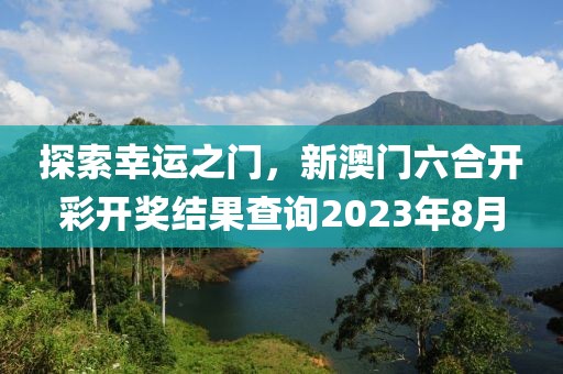 探索幸运之门，新澳门六合开彩开奖结果查询2023年8月