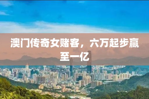 澳门传奇女赌客，六万起步赢至一亿
