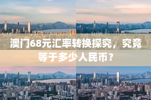 澳门68元汇率转换探究，究竟等于多少人民币？