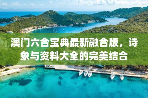 澳门六合宝典最新融合版，诗象与资料大全的完美结合
