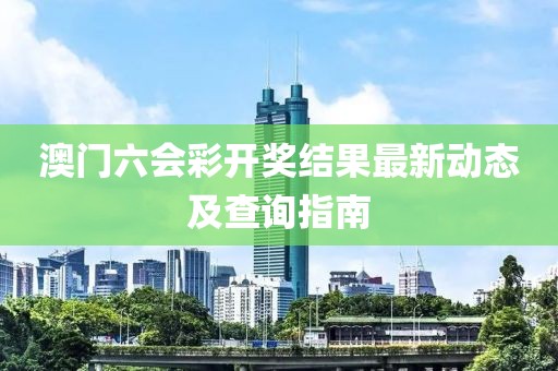澳门六会彩开奖结果最新动态及查询指南