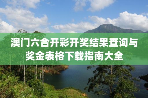 澳门六合开彩开奖结果查询与奖金表格下载指南大全