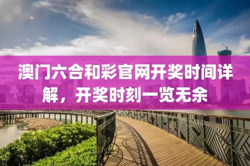 澳门六合和彩官网开奖时间详解，开奖时刻一览无余
