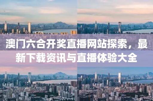 澳门六合开奖直播网站探索，最新下载资讯与直播体验大全