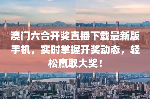 澳门六合开奖直播下载最新版手机，实时掌握开奖动态，轻松赢取大奖！
