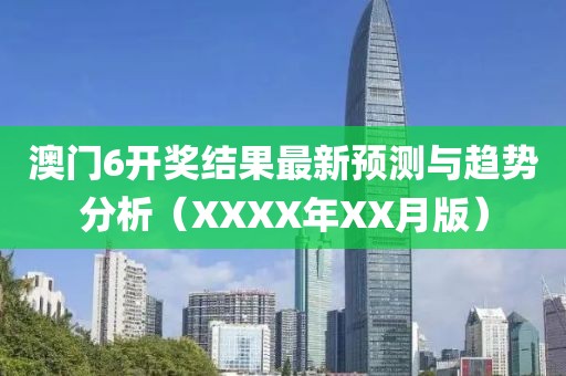 澳门6开奖结果最新预测与趋势分析（XXXX年XX月版）