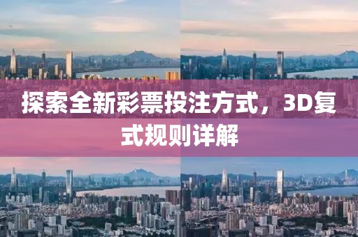 探索全新彩票投注方式，3D复式规则详解