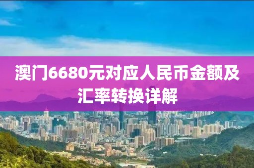 澳门6680元对应人民币金额及汇率转换详解