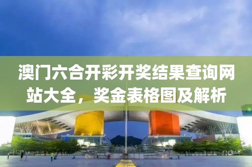 澳门六合开彩开奖结果查询网站大全，奖金表格图及解析