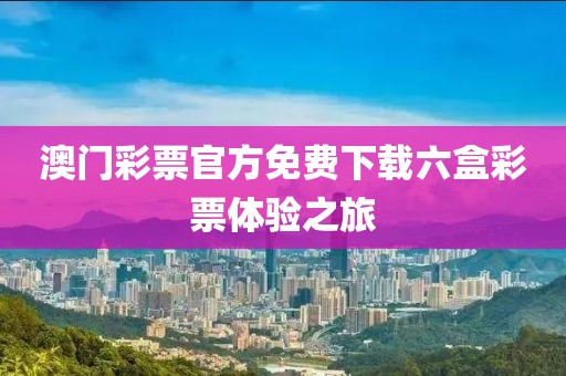 澳门彩票官方免费下载六盒彩票体验之旅