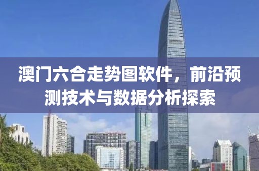 澳门六合走势图软件，前沿预测技术与数据分析探索