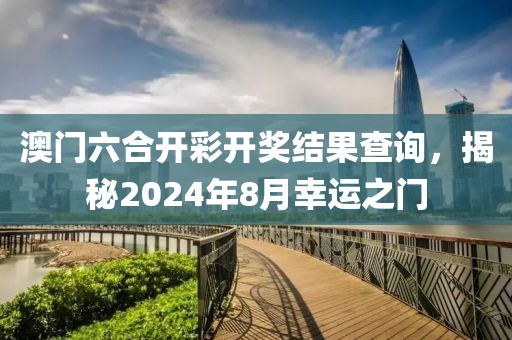 澳门六合开彩开奖结果查询，揭秘2024年8月幸运之门