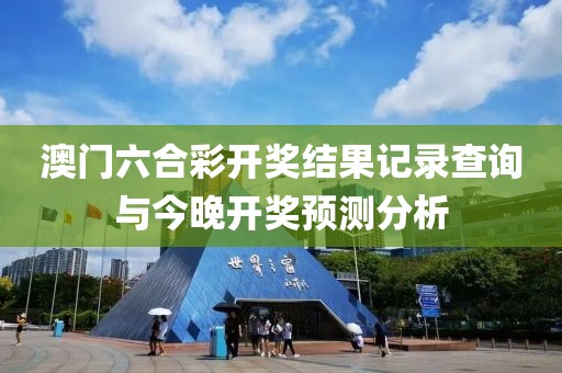 澳门六合彩开奖结果记录查询与今晚开奖预测分析