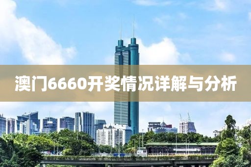 澳门6660开奖情况详解与分析
