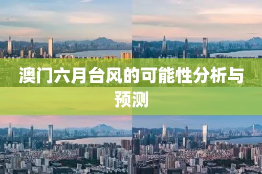 澳门六月台风的可能性分析与预测