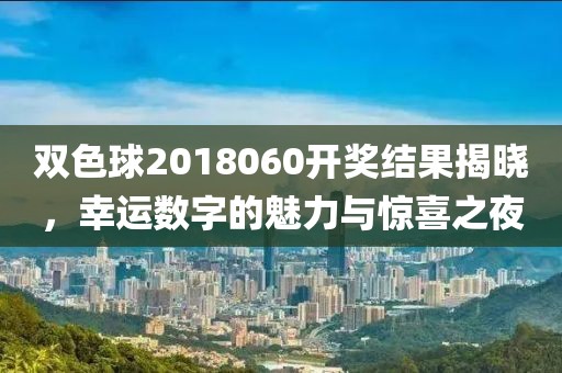 双色球2018060开奖结果揭晓，幸运数字的魅力与惊喜之夜