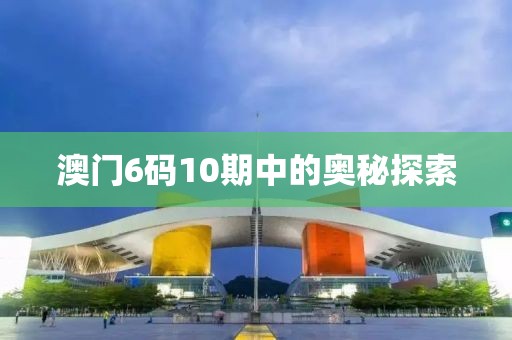 澳门6码10期中的奥秘探索