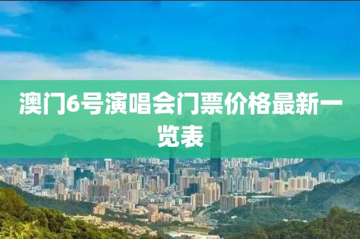 澳门6号演唱会门票价格最新一览表