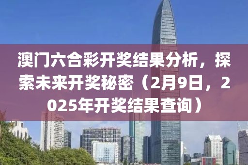 澳门六合彩开奖结果分析，探索未来开奖秘密（2月9日，2025年开奖结果查询）