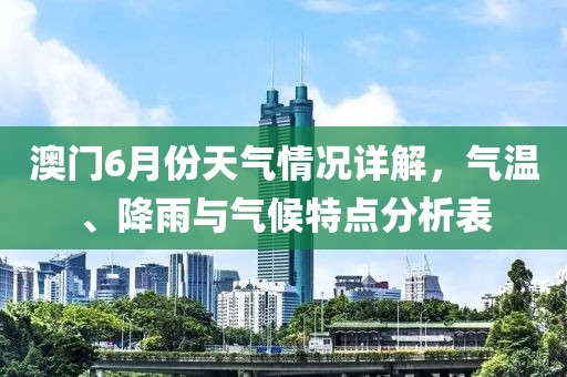澳门6月份天气情况详解，气温、降雨与气候特点分析表