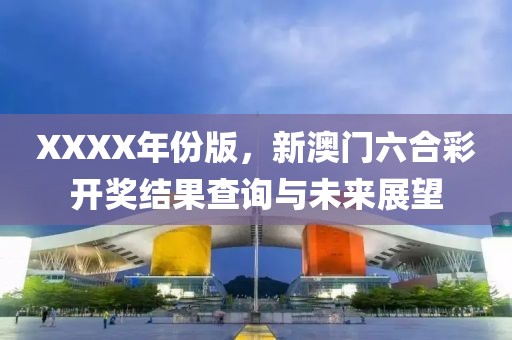 XXXX年份版，新澳门六合彩开奖结果查询与未来展望