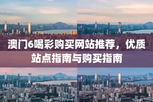 澳门6喝彩购买网站推荐，优质站点指南与购买指南