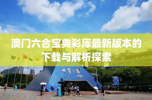 澳门六合宝典彩库最新版本的下载与解析探索