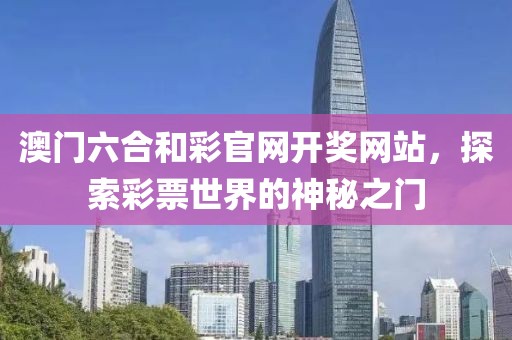 澳门六合和彩官网开奖网站，探索彩票世界的神秘之门