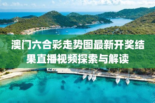 澳门六合彩走势图最新开奖结果直播视频探索与解读