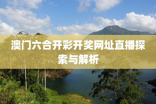 澳门六合开彩开奖网址直播探索与解析