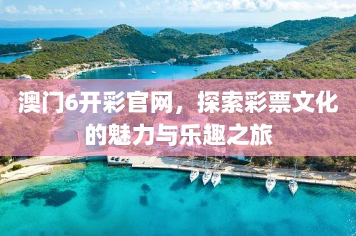 澳门6开彩官网，探索彩票文化的魅力与乐趣之旅