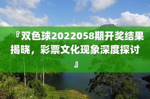 『双色球2022058期开奖结果揭晓，彩票文化现象深度探讨』