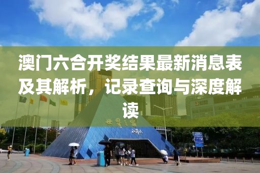 澳门六合开奖结果最新消息表及其解析，记录查询与深度解读