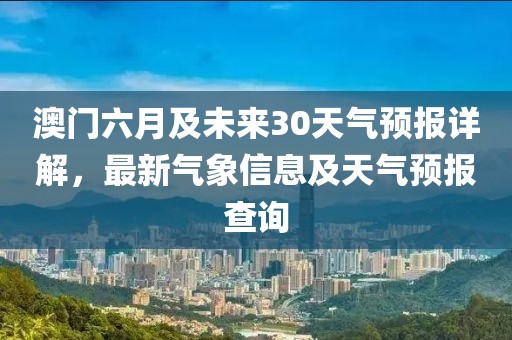 澳门六月及未来30天气预报详解，最新气象信息及天气预报查询
