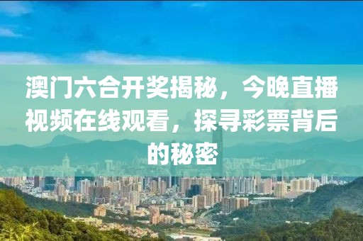 澳门六合开奖揭秘，今晚直播视频在线观看，探寻彩票背后的秘密