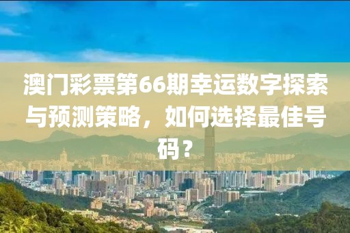 澳门彩票第66期幸运数字探索与预测策略，如何选择最佳号码？
