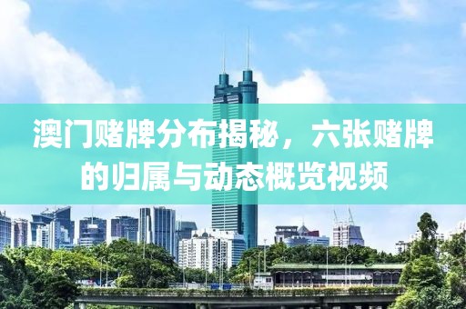澳门赌牌分布揭秘，六张赌牌的归属与动态概览视频