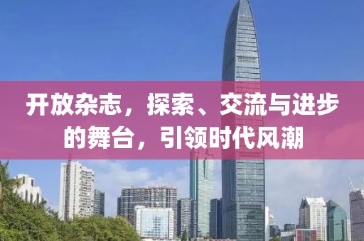开放杂志，探索、交流与进步的舞台，引领时代风潮