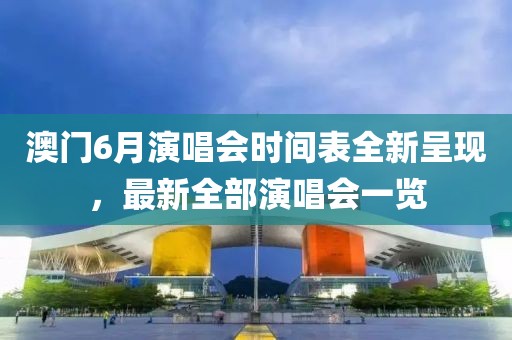 澳门6月演唱会时间表全新呈现，最新全部演唱会一览