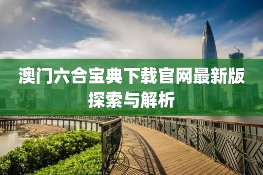 澳门六合宝典下载官网最新版探索与解析