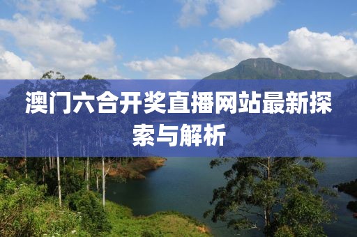 澳门六合开奖直播网站最新探索与解析