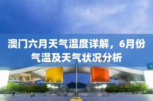 澳门六月天气温度详解，6月份气温及天气状况分析