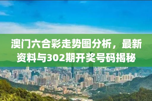 澳门六合彩走势图分析，最新资料与302期开奖号码揭秘